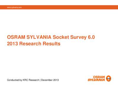 www.sylvania.com  OSRAM SYLVANIA Socket Survey[removed]Research Results  Conducted by KRC Research | December 2013