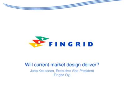 Will current market design deliver? Juha Kekkonen, Executive Vice President Fingrid Oyj Electricity market design - introduction Market design: principles, rules, organisation