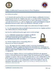 FAQs: Confidential Communications to Navy Chaplains Q1. Is this a new policy? A1. No. Rooted in the sacred trust between you and your chaplain, confidentiality has been a standard practice for the Navy Chaplain Corps sin
