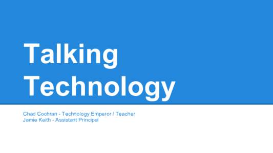Talking Technology Chad Cochran - Technology Emperor / Teacher Jamie Keith - Assistant Principal  Educational Technology:
