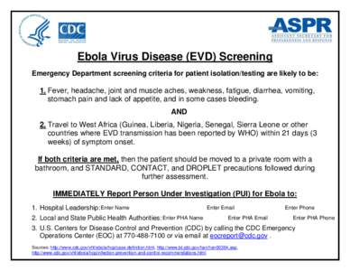 Ebola Virus Disease (EVD) Screening Emergency Department screening criteria for patient isolation/testing are likely to be: 1. Fever, headache, joint and muscle aches, weakness, fatigue, diarrhea, vomiting, stomach pain 