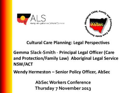 Cultural Care Planning: Legal Perspectives  Gemma Slack-Smith - Principal Legal Officer (Care and Protection/Family Law) Aboriginal Legal Service NSW/ACT Wendy Hermeston – Senior Policy Officer, AbSec