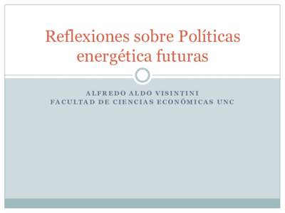 Reflexiones sobre Políticas energética futuras ALFREDO ALDO VISINTINI FACULTAD DE CIENCIAS ECONÓMICAS UNC  Cambios en la política de precios