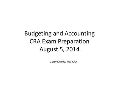Budgeting and Accounting CRA Exam Preparation August 5, 2014 Gerry Cherry, MA, CRA  Sources for setting up the budget