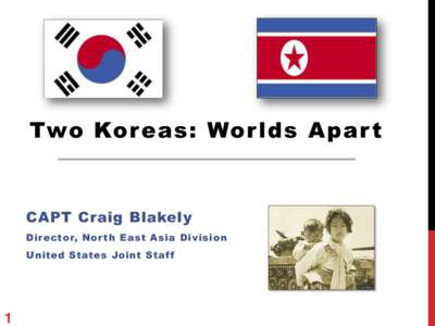 Two Koreas: Wor lds Apar t  CAPT Craig Blakely Director, Nor th East Asia Division United States Joint Staff