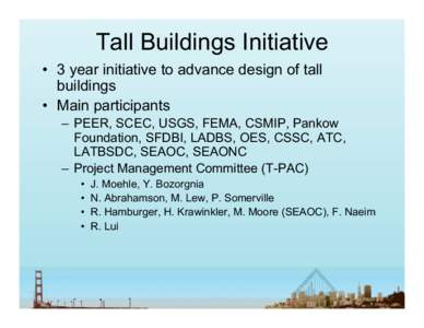 Tall Buildings Initiative •  3 year initiative to advance design of tall buildings •  Main participants –  PEER, SCEC, USGS, FEMA, CSMIP, Pankow Foundation, SFDBI, LADBS, OES, CSSC, ATC,