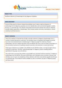 PROJECT FACTSHEET PROJECT TITLE Small Area Indicators of Disadvantage for the Indigenous Population VISION STATEMENT The aim of this project is to derive a dataset that will allow users to derive small area indicators of