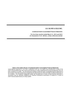 U.S. SILVER & GOLD INC. Condensed Interim Consolidated Financial Statements For the three months ended March 31, 2014 and[removed]In thousands of U.S. dollars, unless otherwise stated)  Notice of No Auditor Review of Conde