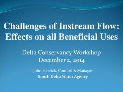 Challenges of Instream Flow: Effects on all Beneficial Uses Delta Conservancy Workshop December 2, 2014 John Herrick, Counsel & Manager South Delta Water Agency