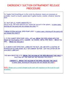 EMERGENCY SUCTION ENTRAPMENT RELEASE PROCEDURE 1A. Supply fresh breathing air to the victim by whatever means are necessary or available, mouth to mouth, upside down 5 gallon bucket, snorkel, whatever need be done.