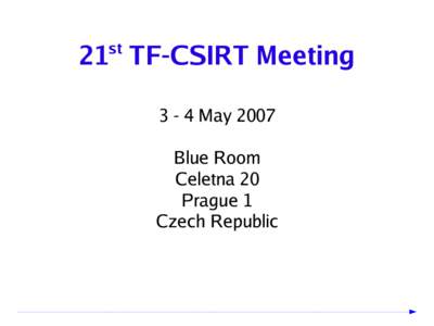 21 TF-CSIRT Meeting st[removed]May 2007 Blue Room Celetna 20