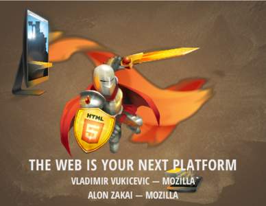 THE WEB IS YOUR NEXT PLATFORM VLADIMIR VUKICEVIC — MOZILLA ALON ZAKAI — MOZILLA WHAT ARE WE DOING HERE? WE WANT TO DEMO SOME REALLY COOL STUFF!