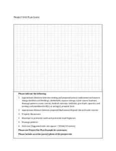 PROJECT SITE PLAN GUIDE  Please indicate the following: 1. Approximate distances between existing and proposed animal confinement and manure storage facilities and dwellings, shelterbelts, manure storage, water source lo