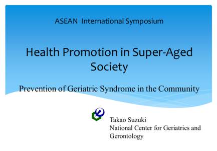 ASEAN International Symposium  Health Promotion in Super-Aged Society Prevention of Geriatric Syndrome in the Community