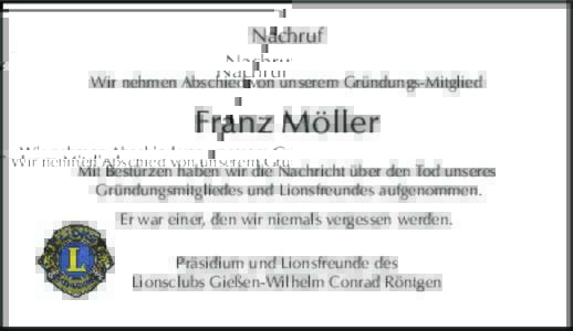 Nachruf Wir nehmen Abschied von unserem Gründungs-Mitglied Franz Möller Mit Bestürzen haben wir die Nachricht über den Tod unseres Gründungsmitgliedes und Lionsfreundes aufgenommen.
