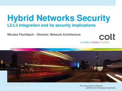 Hybrid Networks Security L2/L3 integration and its security implications Nicolas Fischbach - Director, Network Architecture RIPE#61 // Nov’10 © 2010 Colt Technology Services Group Limited. All rights reserved.