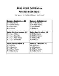 2014 YMCA Fall Hockey Amended Schedule(all games at the Carol Stream Ice Arena) Sunday September 21 1:00 Bantams 2:00 Pee Wees