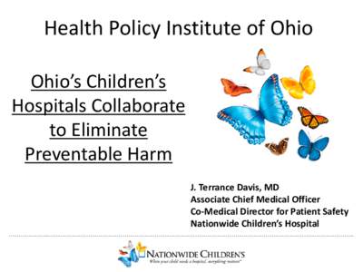 Health Policy Institute of Ohio Ohio’s Children’s Hospitals Collaborate to Eliminate Preventable Harm J. Terrance Davis, MD