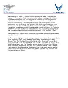 Senior Master Sgt. Ryan L. Carson is the noncommissioned officer in charge and a vocalist with Max Impact, The United States Air Force Band, Washington, D.C. He is originally from Rapid City, S.D., and is a graduate of R