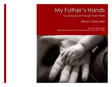 My Father’s Hands Touching God through Daily Work Simon Carey Holt Revised edition 2009 Originally published in Zadok Perspectives (69): 22-27, 2000
