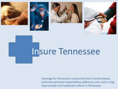 Insure Tennessee Coverage for Tennessee’s uninsured that is market-based, promotes personal responsibility, addresses cost, and is a big step towards real healthcare reform in Tennessee.  Insure Tennessee