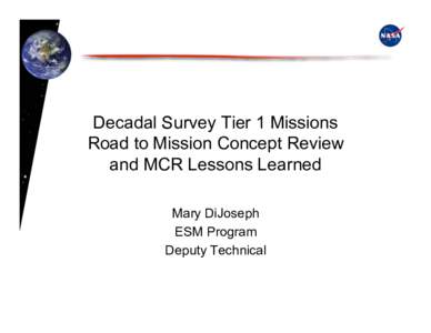 Decadal Survey Tier 1 Missions Road to Mission Concept Review and MCR Lessons Learned Mary DiJoseph ESM Program Deputy Technical
