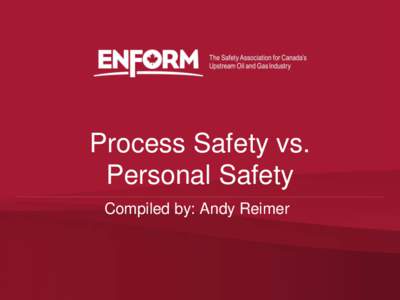 Process Safety vs. Personal Safety Compiled by: Andy Reimer Process Safety • Has come to the forefront of oil and gas industry