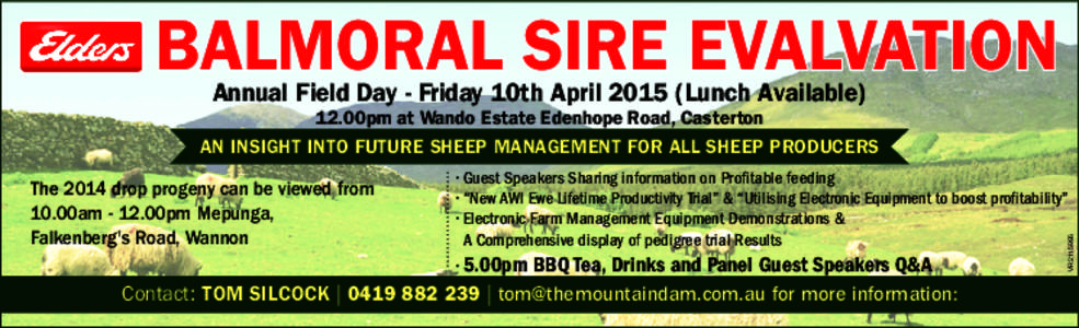 BALMORAL SIRE EVALVATION Annual Field Day - Friday 10th April[removed]Lunch Available) 12.00pm at Wando Estate Edenhope Road, Casterton AN INSIGHT INTO FUTURE SHEEP MANAGEMENT FOR ALL SHEEP PRODUCERS • Guest Speakers Sha