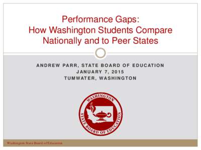 Performance Gaps: How Washington Students Compare Nationally and to Peer States A N D R E W PA R R , S TAT E B O A R D O F E D U C AT I O N J AN U ARY 7 , [removed]T U M W AT E R , W A S H I N G T O N