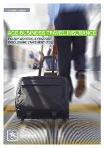 ACCIDENT & HEALTH  ACE BUSINESS TRAVEL INSURANCE POLICY WORDING & PRODUCT DISCLOSURE STATEMENT (PDS)