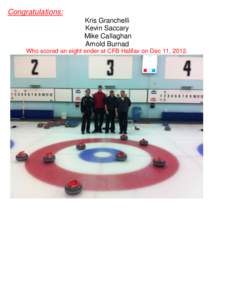 Congratulations: Kris Granchelli Kevin Saccary Mike Callaghan Arnold Burnad Who scored an eight ender at CFB Halifax on Dec 11, 2012.