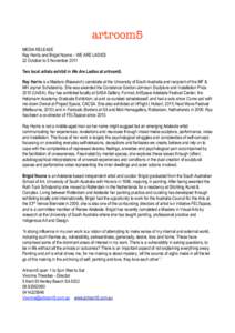 artroom5 MEDIA RELEASE Ray Harris and Brigid Noone – WE ARE LADIES 22 October to 5 November 2011 Two local artists exhibit in We Are Ladies at artroom5. Ray Harris is a Masters (Research) candidate at the University of