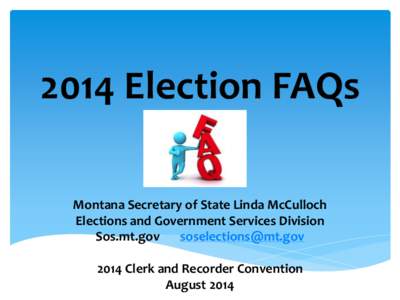 2014 Election FAQs Montana Secretary of State Linda McCulloch Elections and Government Services Division Sos.mt.gov [removed[removed]Clerk and Recorder Convention