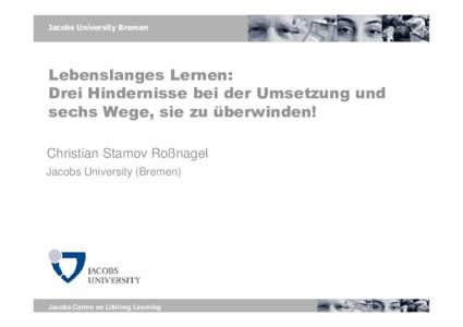 Jacobs University Bremen  Lebenslanges Lernen: Drei Hindernisse bei der Umsetzung und sechs Wege, sie zu überwinden! Christian Stamov Roßnagel