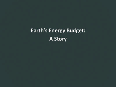 Earth’s	
  Energy	
  Budget:	
   A	
  Story	
   	
      Most	
  of	
  the	
  energy	
  on	
  Earth	
  