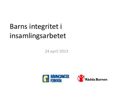 Barns integritet i insamlingsarbetet 24 april 2013 Korta fakta om Rädda Barnen •