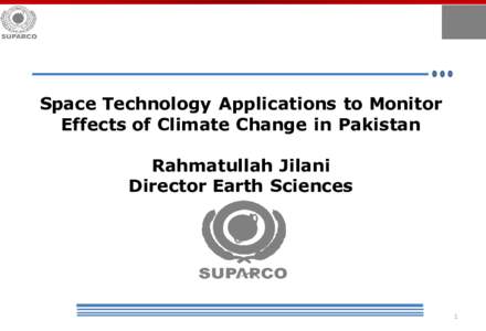 Space Technology Applications to Monitor Effects of Climate Change in Pakistan Rahmatullah Jilani Director Earth Sciences  1