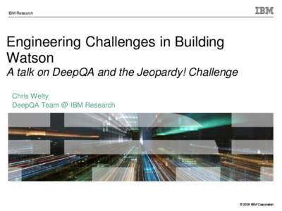 IBM Research  Engineering Challenges in Building Watson A talk on DeepQA and the Jeopardy! Challenge Chris Welty