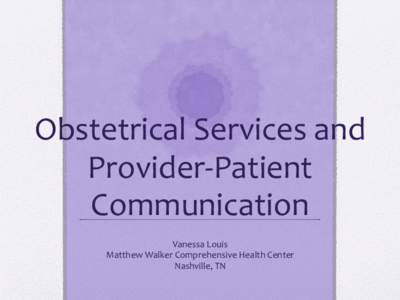 Obstetrical Services and Provider-Patient Communication Vanessa Louis Matthew Walker Comprehensive Health Center Nashville, TN