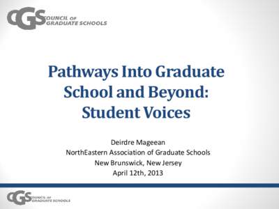 Pathways Into Graduate School and Beyond: Student Voices Deirdre Mageean NorthEastern Association of Graduate Schools New Brunswick, New Jersey