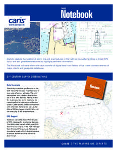 www.caris.com  Digitally capture the location of point, line and area features in the field via manually digitizing or direct GPS input, and add georeferenced notes to highlight pertinent information. The Notebook softwa