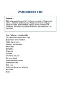 Understanding a Bill Summary Bills are proposed laws which Parliament considers. They contain various elements. Understanding those elements will help you interpret the bill. This fact sheet explains these elements with 