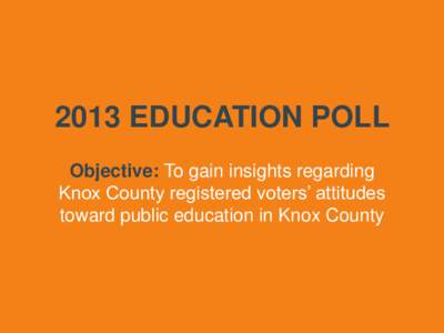 2013 EDUCATION POLL Objective: To gain insights regarding Knox County registered voters’ attitudes toward public education in Knox County  METHODOLOGY
