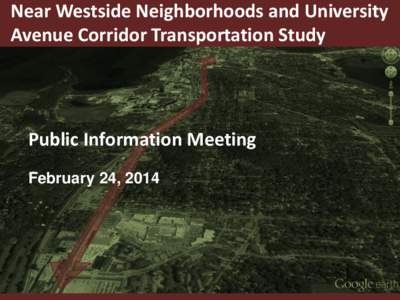 Near Westside Neighborhoods and University Avenue Corridor Transportation Study Public Information Meeting February 24, 2014