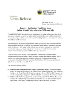 Date: April 28, 2010 Contact: Joan Moody, [removed]Recovery Act Savings Fund Four More Indian School Projects in Ariz., N.M., and S.D. WASHINGTON, DC- Assistant Secretary of the Interior for Indian Affairs Larry Echo