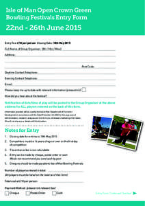Isle of Man Open Crown Green Bowling Festivals Entry Form 22nd - 26th June 2015 Entry Fee: £10 per person Closing Date: 18th May 2015 Full Name of Group Organiser: (Mr / Mrs / Miss)