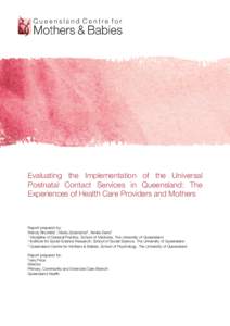 Evaluating the Implementation of the Universal Postnatal Contact Services in Queensland: The Experiences of Health Care Providers and Mothers Report prepared by: Wendy Brodribb1, Maria Zadaroznyi2, Aimée Dane3