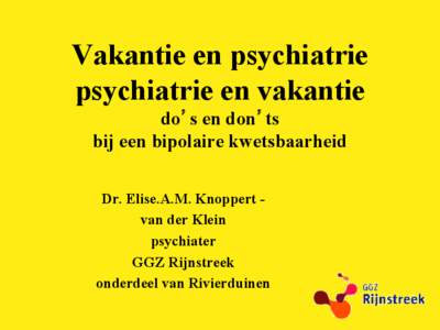 Vakantie en psychiatrie psychiatrie en vakantie do’s en don’ts bij een bipolaire kwetsbaarheid Dr. Elise.A.M. Knoppert van der Klein psychiater