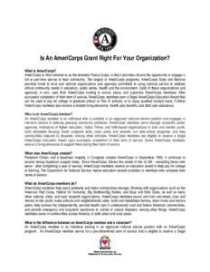 Is An AmeriCorps Grant Right For Your Organization? What is AmeriCorps? AmeriCorps is often referred to as the domestic Peace Corps, in that it provides citizens the opportunity to engage in full or part-time service to 