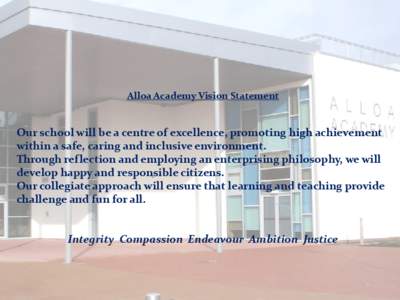 Alloa Academy Vision Statement  Our school will be a centre of excellence, promoting high achievement within a safe, caring and inclusive environment. Through reflection and employing an enterprising philosophy, we will 